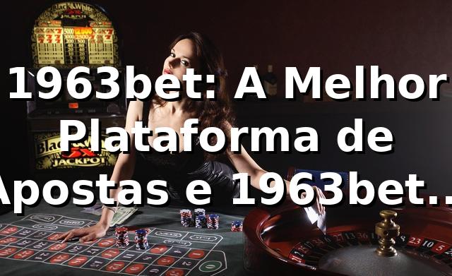 1963bet: A Melhor Plataforma de Apostas e 1963bet App